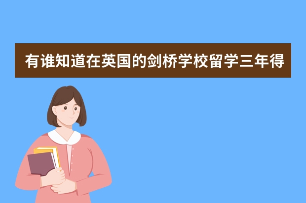 有谁知道在英国的剑桥学校留学三年得花多少钱?