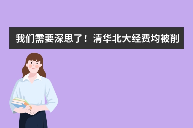 我们需要深思了！清华北大经费均被削减，这反应了什么问题？