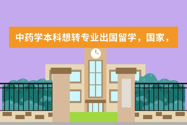 中药学本科想转专业出国留学，国家，专业怎么选比较好？