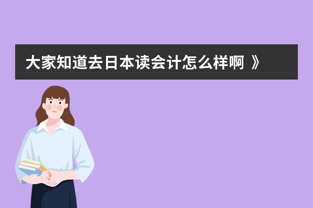 大家知道去日本读会计怎么样啊  》？？前景如何   我是日语专业的 现在在学会计基础