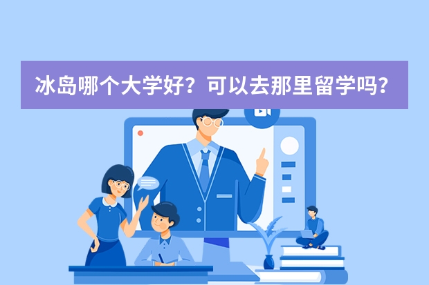 冰岛哪个大学好？可以去那里留学吗？