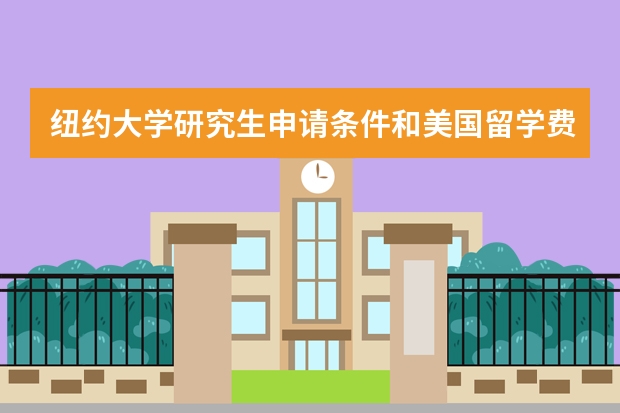 纽约大学研究生申请条件和美国留学费用（纽约大学留学一年费用）