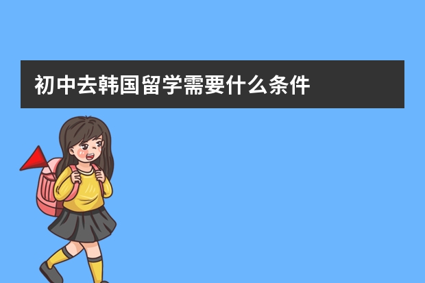 初中去韩国留学需要什么条件