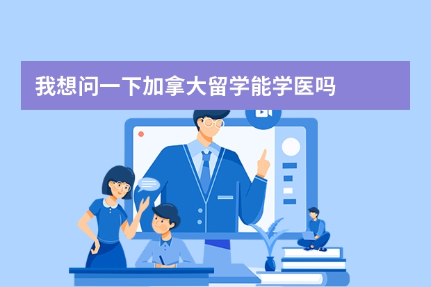 我想问一下加拿大留学能学医吗