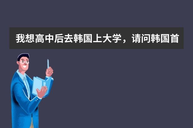 我想高中后去韩国上大学，请问韩国首尔庆熙大学一年学费多少？