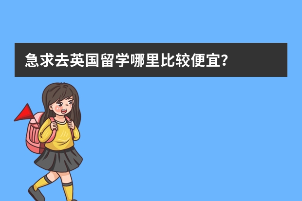 急求..去英国留学哪里比较便宜？