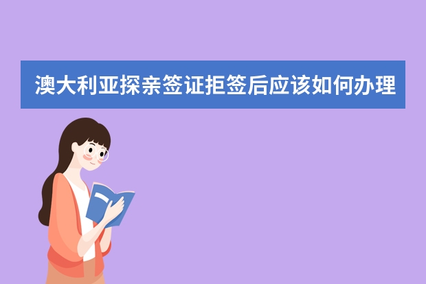 澳大利亚探亲签证拒签后应该如何办理再签