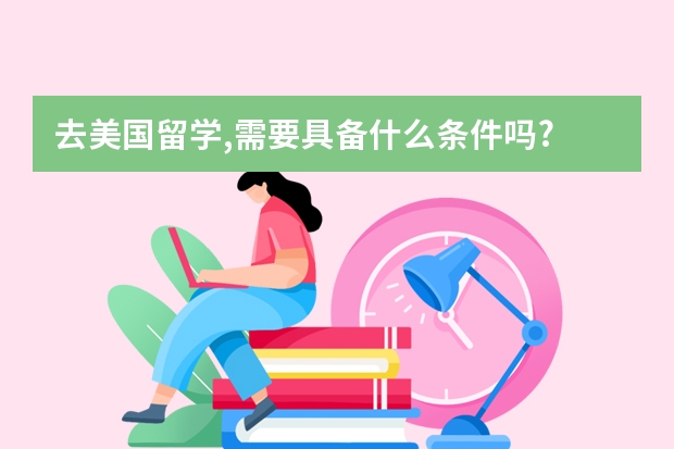 去美国留学,需要具备什么条件吗?