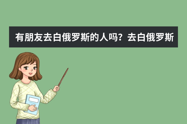 有朋友去白俄罗斯的人吗？去白俄罗斯留学吃，住，学费一年多少钱