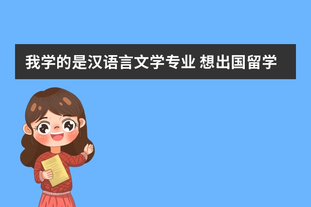 我学的是汉语言文学专业 想出国留学 但不知道选什么专业、什么国家好 大家能否给点意见