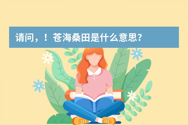 请问，！苍海桑田是什么意思？