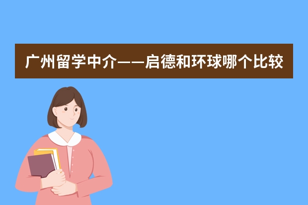 广州留学中介——启德和环球哪个比较好？