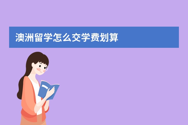 澳洲留学怎么交学费划算