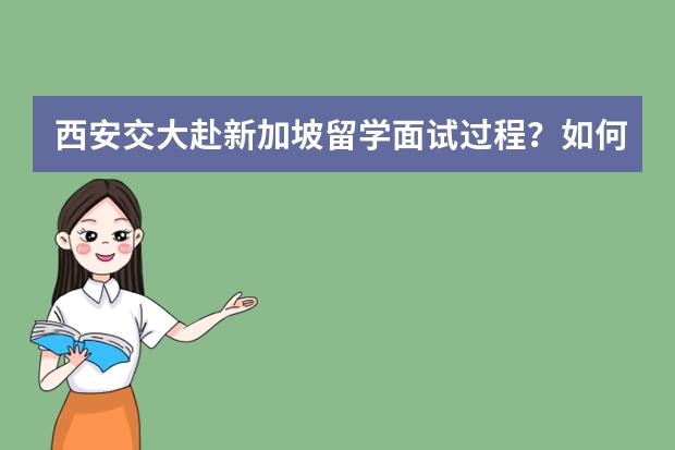 西安交大赴新加坡留学面试过程？如何准备？