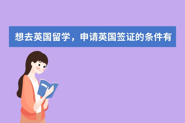 想去英国留学，申请英国签证的条件有哪些？英国移民后的教育优势有什么？