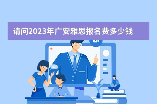 请问2023年广安雅思报名费多少钱