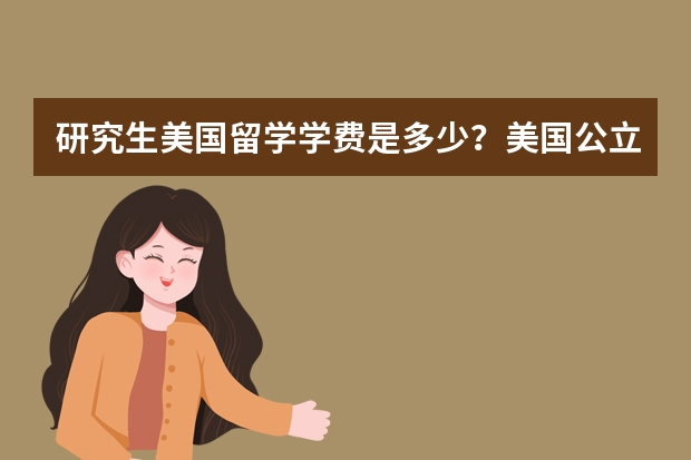 研究生美国留学学费是多少？美国公立和私立大学的硕士费用是什么？