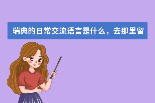 瑞典的日常交流语言是什么，去那里留学学费、生活费各是多少？