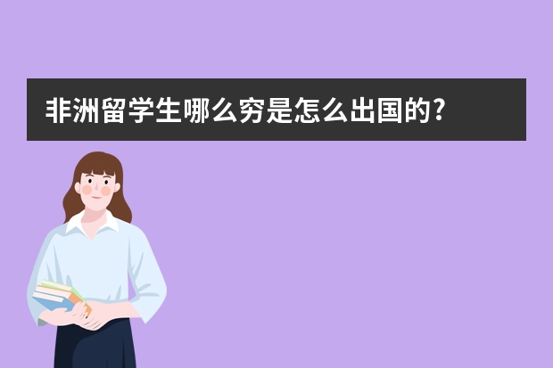 非洲留学生哪么穷是怎么出国的?