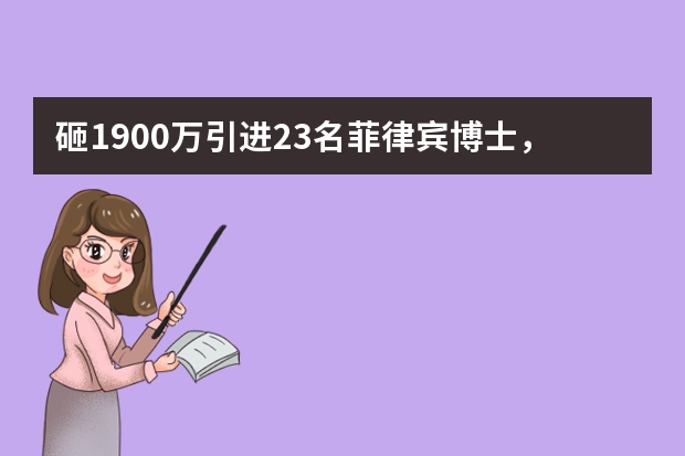 砸1900万引进23名菲律宾博士，一个高校真的需要这么多哲学博士吗？