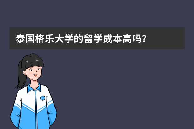 泰国格乐大学的留学成本高吗？