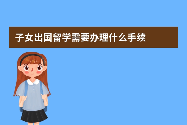 子女出国留学需要办理什么手续