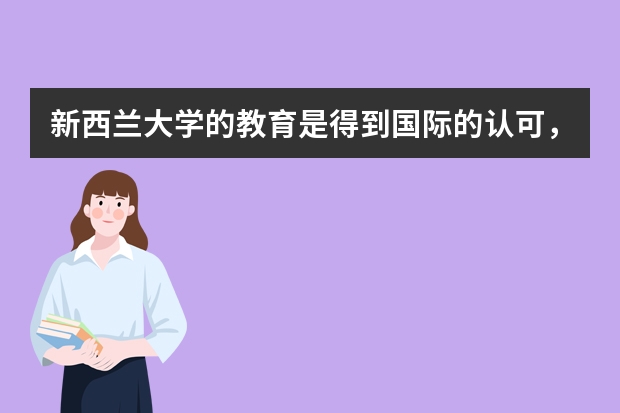 新西兰大学的教育是得到国际的认可，你知道怎么申请新西兰大学本科留学吗？