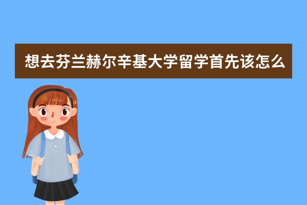 想去芬兰赫尔辛基大学留学首先该怎么做?