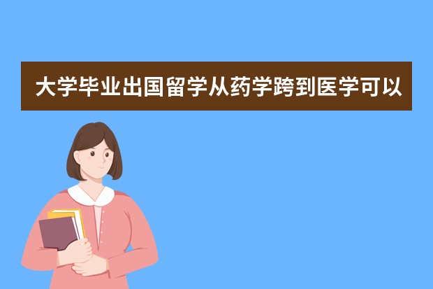 大学毕业出国留学从药学跨到医学可以吗？需要什么