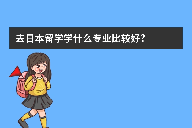 去日本留学学什么专业比较好?