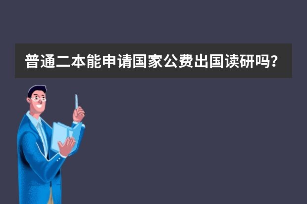 普通二本能申请国家公费出国读研吗？公费留学需要满足哪些条件？