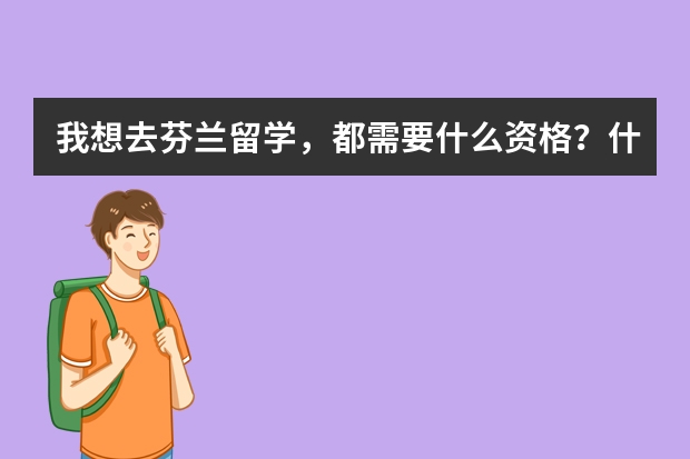 我想去芬兰留学，都需要什么资格？什么手续？大概费用是多少？有和文学有关的专业么？