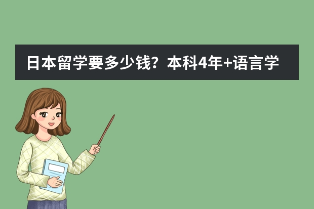 日本留学要多少钱？本科4年+语言学校1年