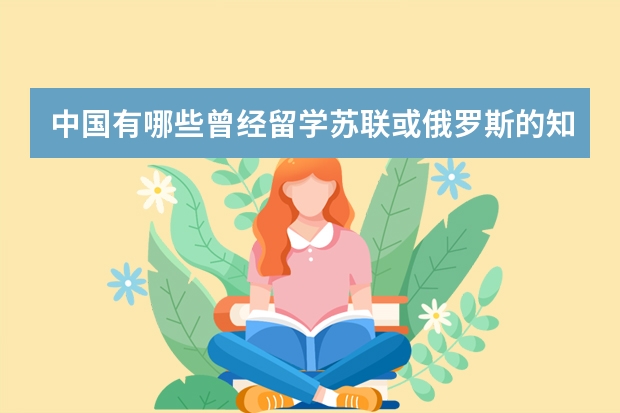 中国有哪些曾经留学苏联或俄罗斯的知名人士？