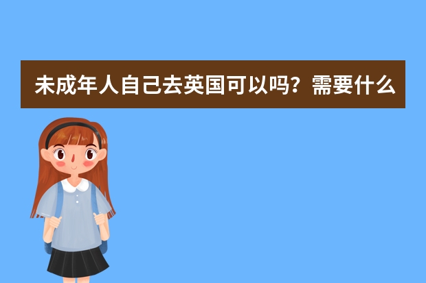 未成年人自己去英国可以吗？需要什么