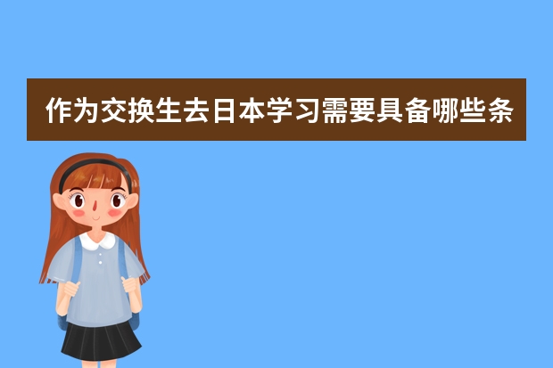 作为交换生去日本学习需要具备哪些条件？动漫设计专业(大学本科)