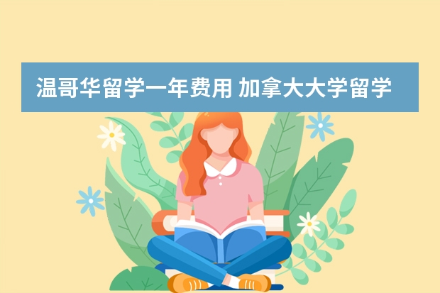 温哥华留学一年费用 加拿大大学留学费用一览表