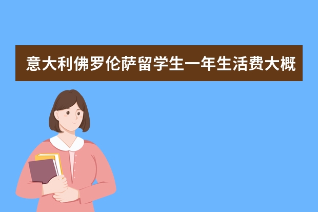 意大利佛罗伦萨留学生一年生活费大概是多少