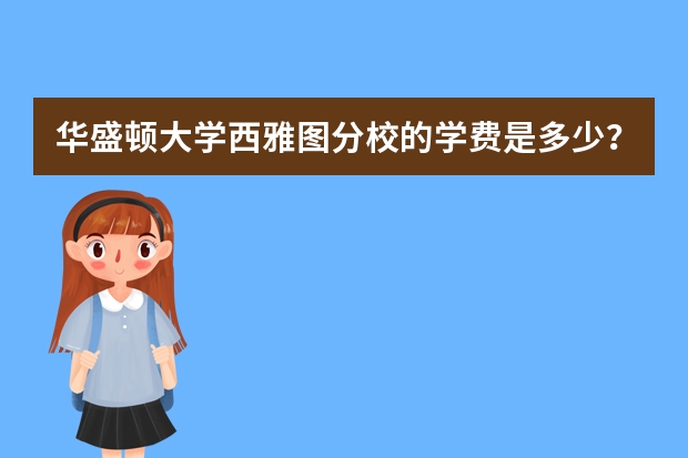 华盛顿大学西雅图分校的学费是多少？在西雅图的生活费高吗？