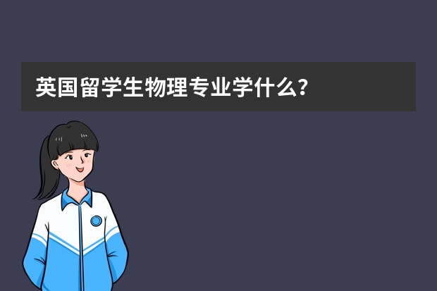 英国留学生物理专业学什么？