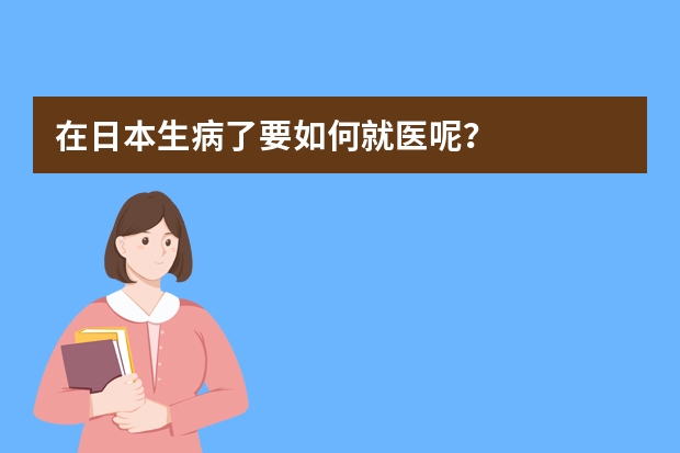 在日本生病了要如何就医呢？