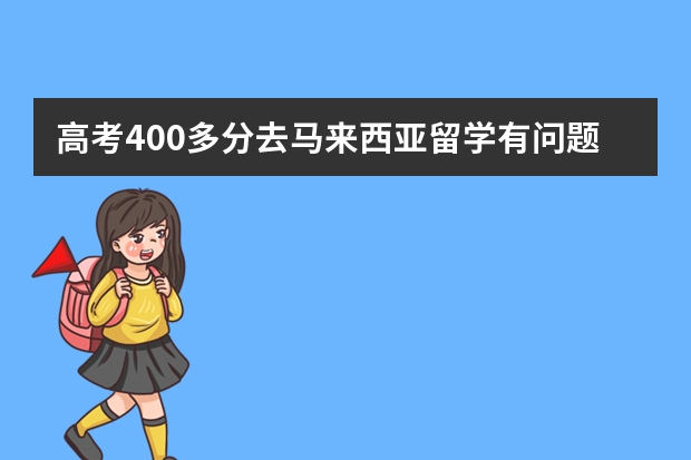 高考400多分去马来西亚留学有问题吗？就是怕考试通不过，能不能毕业