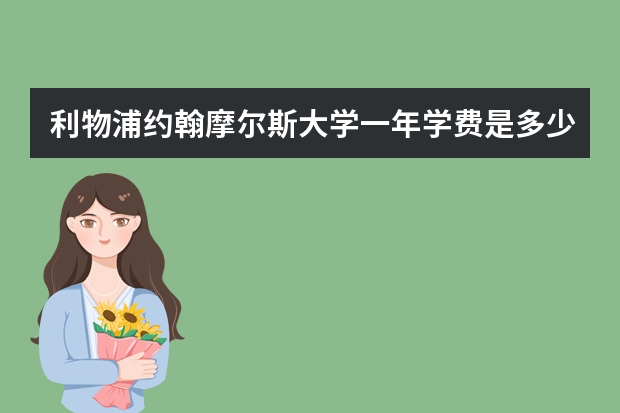 利物浦约翰摩尔斯大学一年学费是多少？生活费用高吗？