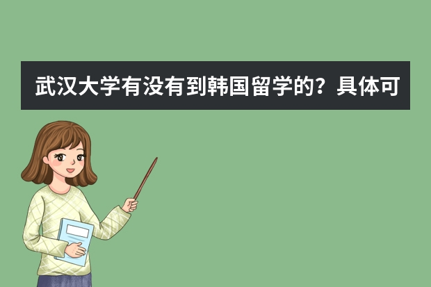 武汉大学有没有到韩国留学的？具体可以通过什么方式？需要什么准备？