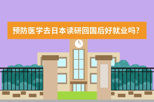 预防医学去日本读研回国后好就业吗?