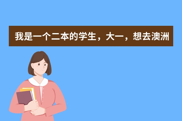 我是一个二本的学生，大一，想去澳洲留学，请问具体步骤是什么啊？