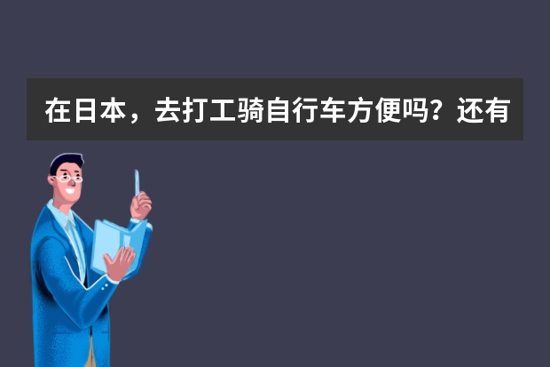 在日本，去打工骑自行车方便吗？还有留学生一般在家自己煮饭吃还是在快餐店吃