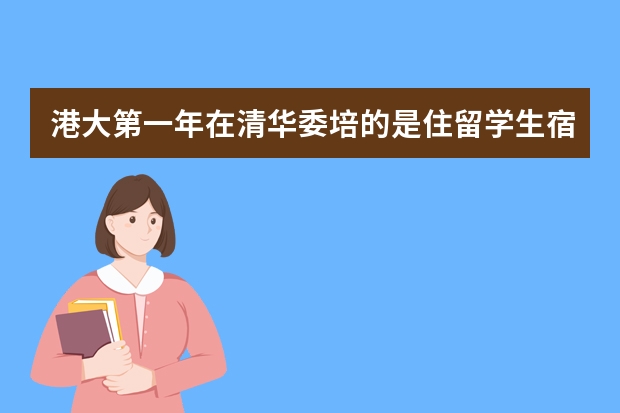 港大第一年在清华委培的是住留学生宿舍么？几人间？条件怎样？（同学们，有没有申请香港中文大学的）