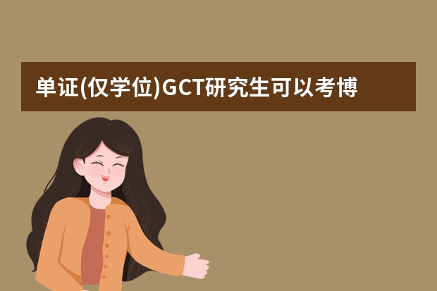 单证(仅学位)GCT研究生可以考博士么（同等学力申硕和在职研究生都是单证，只有学位证。用途在哪？单证等于还是本科生。）