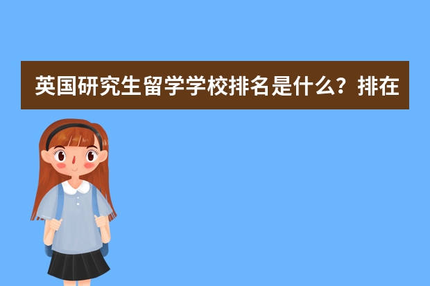 英国研究生留学学校排名是什么？排在第一位的学校是哪个？